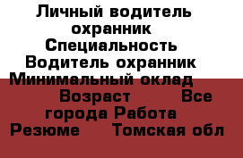 Личный водитель- охранник › Специальность ­ Водитель охранник › Минимальный оклад ­ 90 000 › Возраст ­ 41 - Все города Работа » Резюме   . Томская обл.